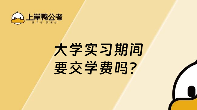 大学实习期间要交学费吗？