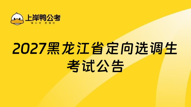 2027黑龙江省定向选调生考试公告