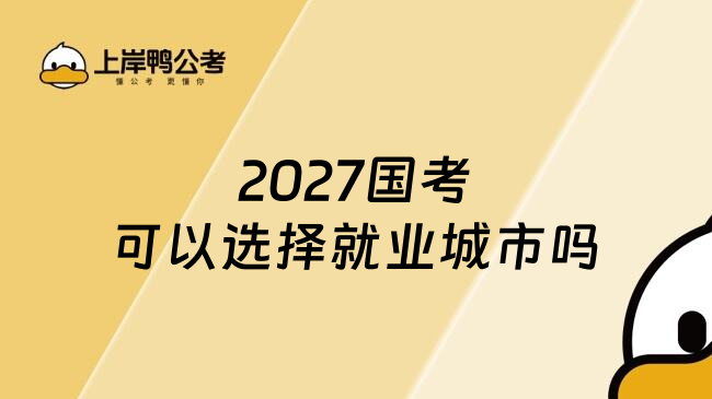 2027国考可以选择就业城市吗